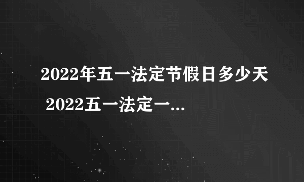 2022年五一法定节假日多少天 2022五一法定一天还是3天