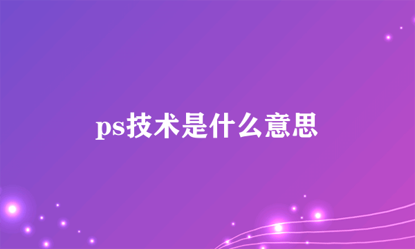 ps技术是什么意思