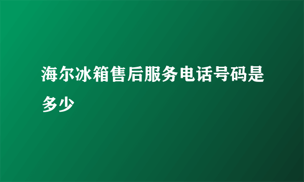 海尔冰箱售后服务电话号码是多少