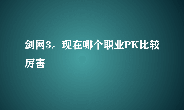 剑网3。现在哪个职业PK比较厉害