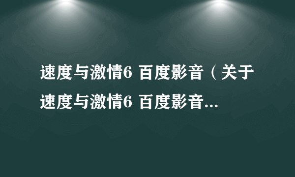 速度与激情6 百度影音（关于速度与激情6 百度影音的简介）