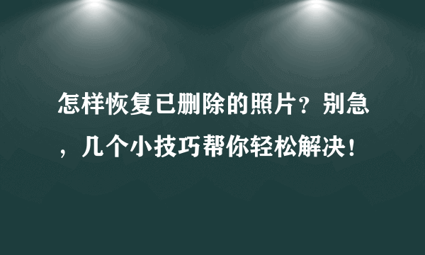 怎样恢复已删除的照片？别急，几个小技巧帮你轻松解决！