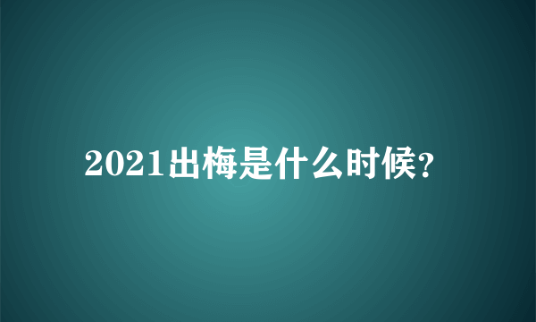 2021出梅是什么时候？