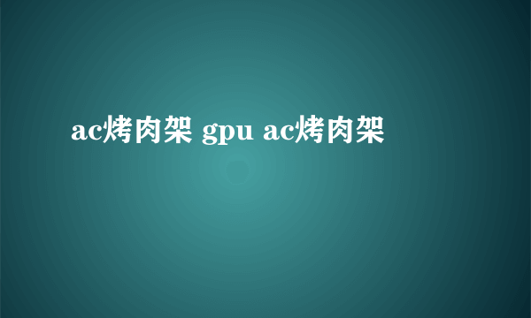 ac烤肉架 gpu ac烤肉架