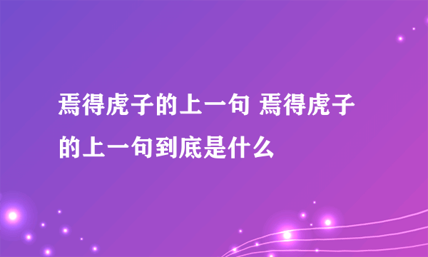 焉得虎子的上一句 焉得虎子的上一句到底是什么