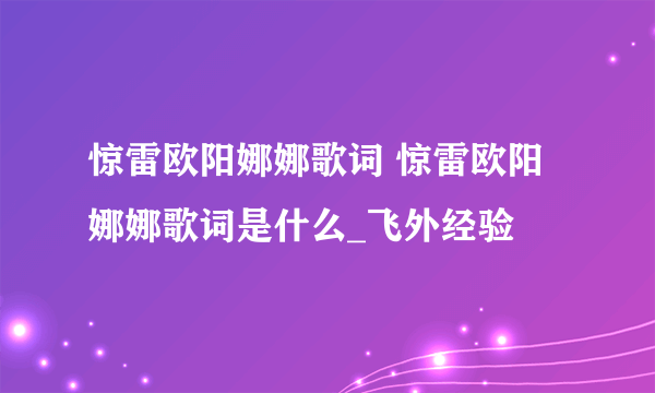 惊雷欧阳娜娜歌词 惊雷欧阳娜娜歌词是什么_飞外经验