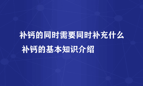 补钙的同时需要同时补充什么 补钙的基本知识介绍