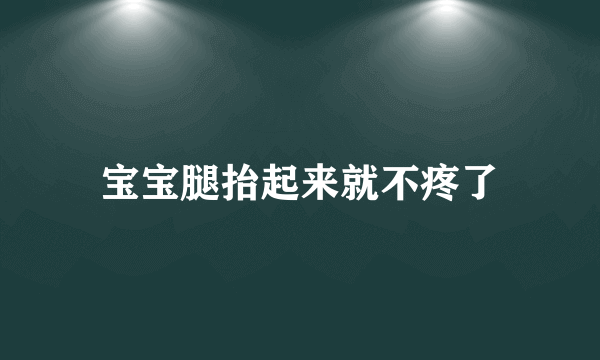 宝宝腿抬起来就不疼了