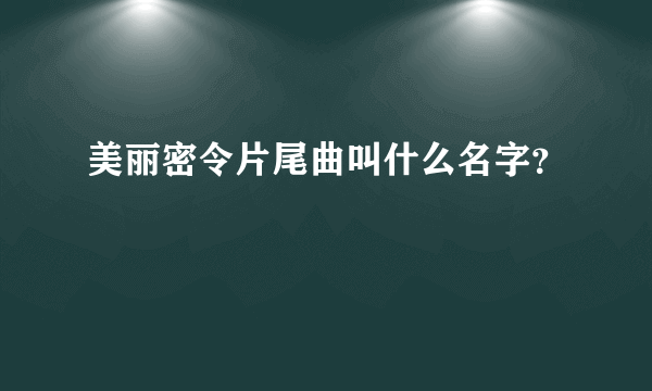 美丽密令片尾曲叫什么名字？