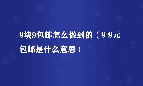 9块9包邮怎么做到的（9 9元包邮是什么意思）