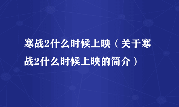 寒战2什么时候上映（关于寒战2什么时候上映的简介）