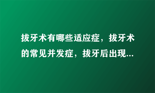 拔牙术有哪些适应症，拔牙术的常见并发症，拔牙后出现出血症状应该怎么办，什么方法可以缓解拔牙后的疼痛