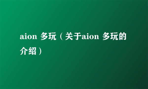 aion 多玩（关于aion 多玩的介绍）