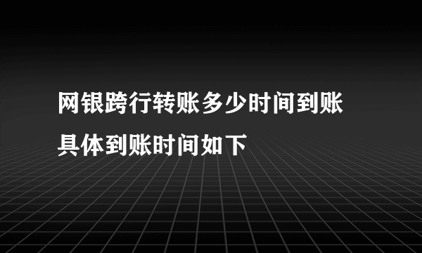 网银跨行转账多少时间到账 具体到账时间如下