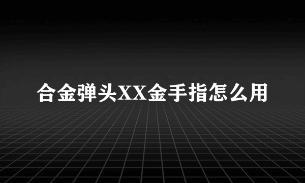 合金弹头XX金手指怎么用