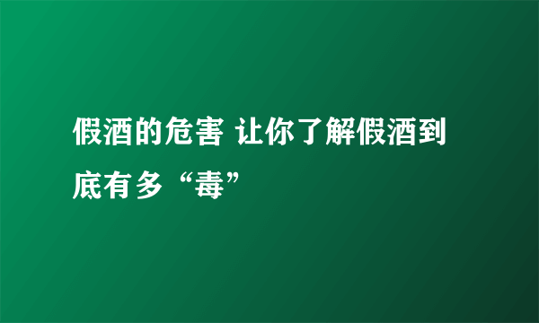 假酒的危害 让你了解假酒到底有多“毒”