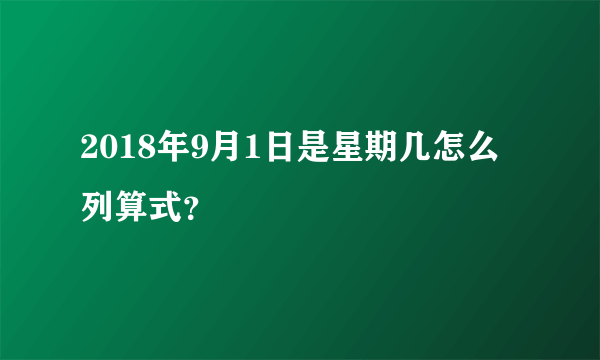 2018年9月1日是星期几怎么列算式？