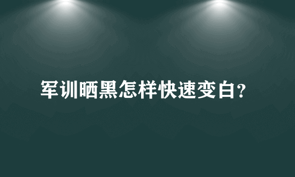 军训晒黑怎样快速变白？