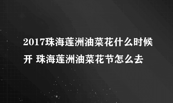 2017珠海莲洲油菜花什么时候开 珠海莲洲油菜花节怎么去