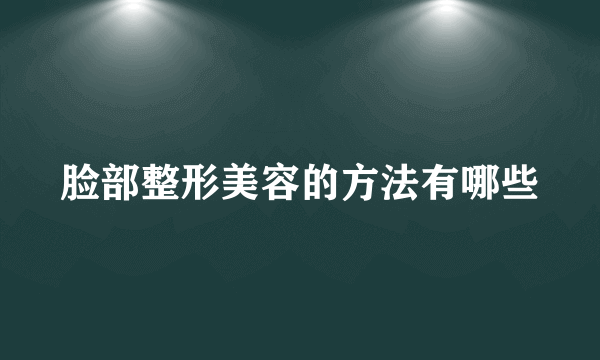 脸部整形美容的方法有哪些