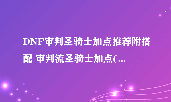 DNF审判圣骑士加点推荐附搭配 审判流圣骑士加点( 二 )