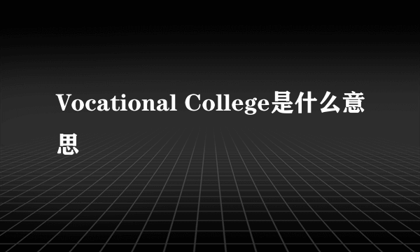 Vocational College是什么意思