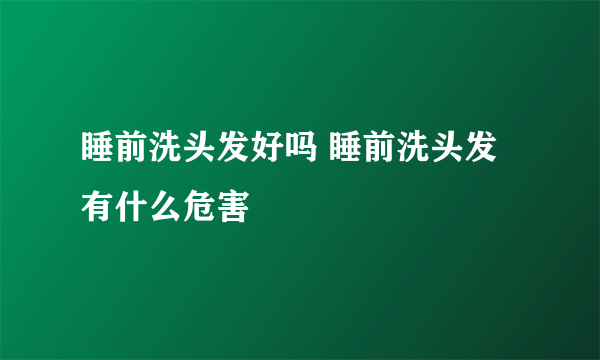 睡前洗头发好吗 睡前洗头发有什么危害