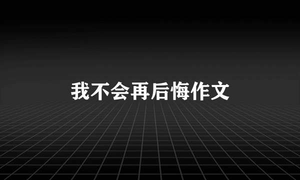 我不会再后悔作文