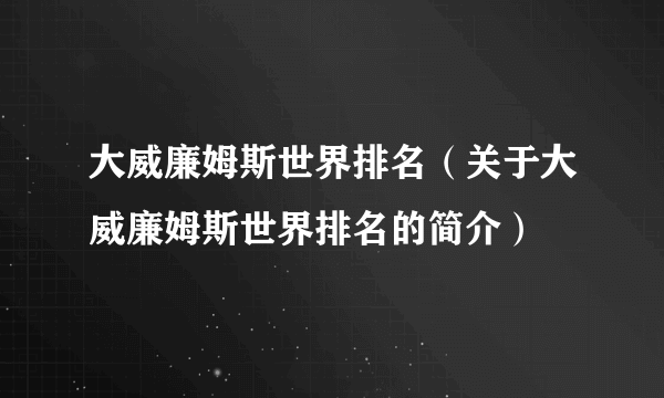 大威廉姆斯世界排名（关于大威廉姆斯世界排名的简介）