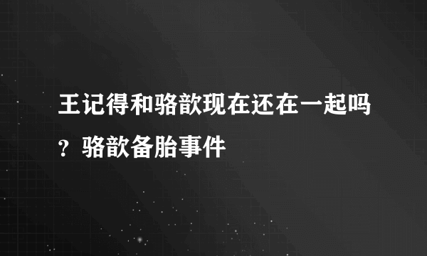 王记得和骆歆现在还在一起吗？骆歆备胎事件