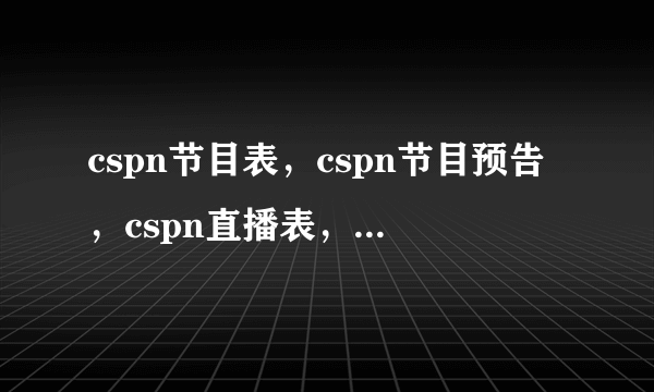 cspn节目表，cspn节目预告，cspn直播表，cspn直播预告