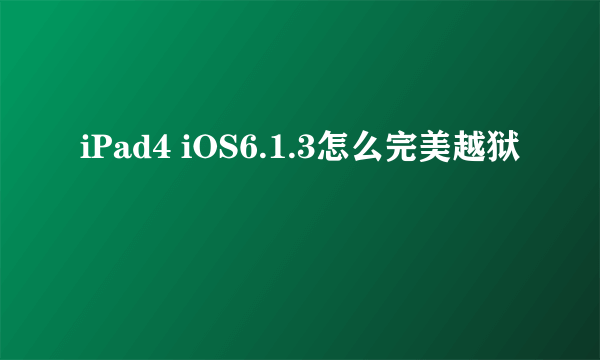 iPad4 iOS6.1.3怎么完美越狱