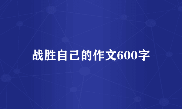 战胜自己的作文600字