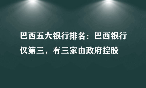 巴西五大银行排名：巴西银行仅第三，有三家由政府控股