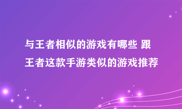 与王者相似的游戏有哪些 跟王者这款手游类似的游戏推荐