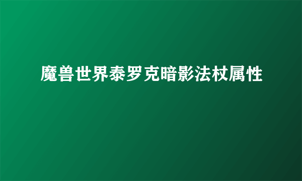 魔兽世界泰罗克暗影法杖属性