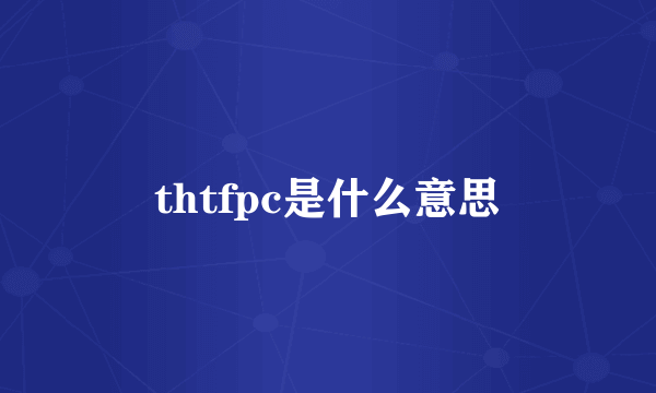 thtfpc是什么意思