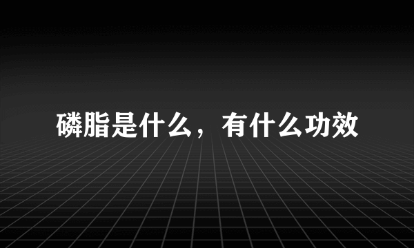 磷脂是什么，有什么功效