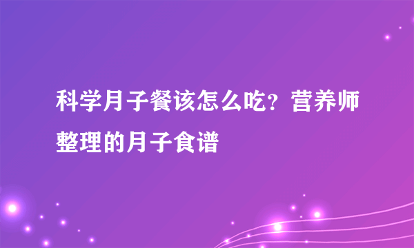 科学月子餐该怎么吃？营养师整理的月子食谱