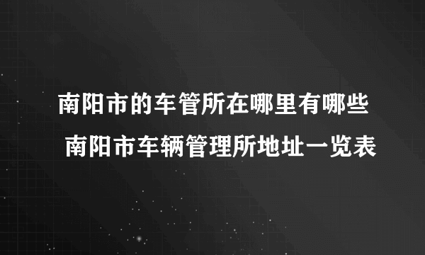 南阳市的车管所在哪里有哪些 南阳市车辆管理所地址一览表