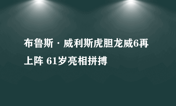 布鲁斯·威利斯虎胆龙威6再上阵 61岁亮相拼搏