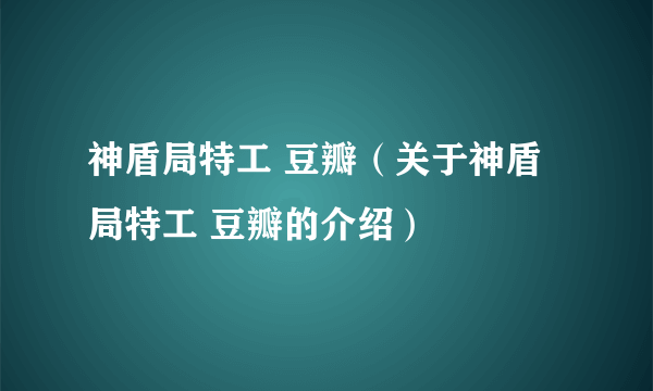 神盾局特工 豆瓣（关于神盾局特工 豆瓣的介绍）