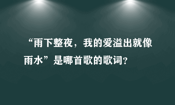 “雨下整夜，我的爱溢出就像雨水”是哪首歌的歌词？