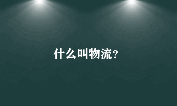 什么叫物流？