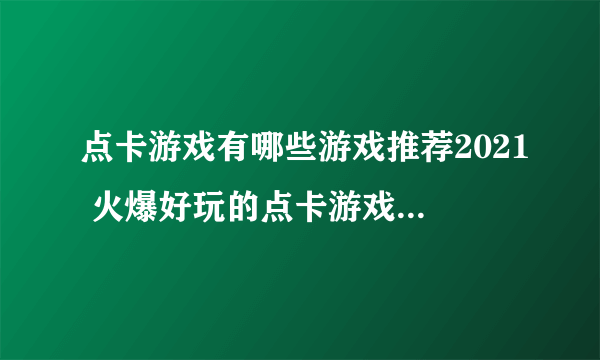 点卡游戏有哪些游戏推荐2021 火爆好玩的点卡游戏合集推荐