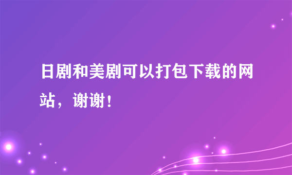 日剧和美剧可以打包下载的网站，谢谢！