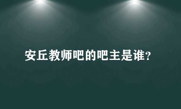 安丘教师吧的吧主是谁？