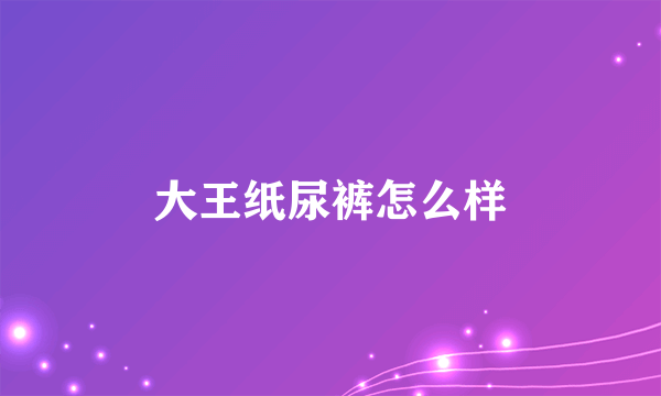 大王纸尿裤怎么样