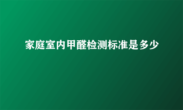 家庭室内甲醛检测标准是多少