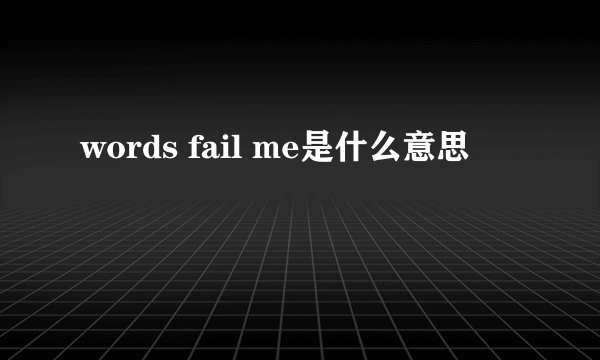 words fail me是什么意思